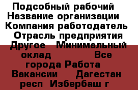 Подсобный рабочий › Название организации ­ Компания-работодатель › Отрасль предприятия ­ Другое › Минимальный оклад ­ 18 000 - Все города Работа » Вакансии   . Дагестан респ.,Избербаш г.